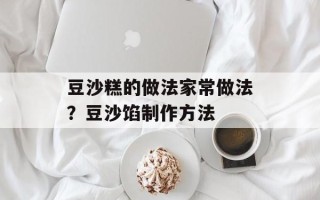 豆沙糕的做法家常做法？豆沙馅制作方法