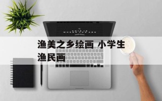 渔美之乡绘画 小学生渔民画