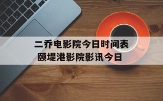 二乔电影院今日时间表 颐堤港影院影讯今日