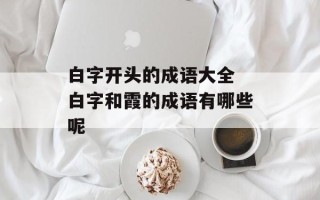 白字开头的成语大全 白字和霞的成语有哪些呢