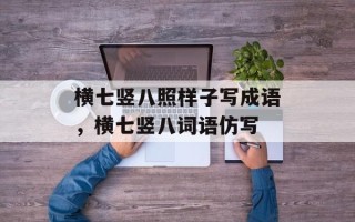 横七竖八照样子写成语，横七竖八词语仿写