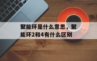 聚能环是什么意思，聚能环2和4有什么区别