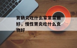 胃肠炎吃什么家常菜最好，慢性胃炎吃什么食物好