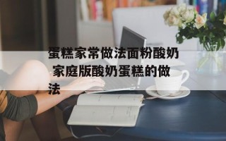 蛋糕家常做法面粉酸奶 家庭版酸奶蛋糕的做法