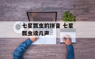 七星瓢虫的拼音 七星瓢虫读几声