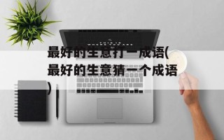最好的生意打一成语(最好的生意猜一个成语)