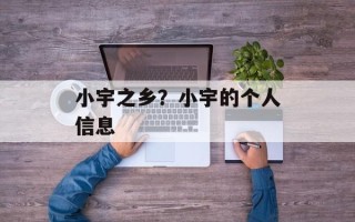 小宇之乡？小宇的个人信息