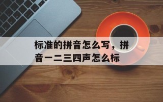 标准的拼音怎么写，拼音一二三四声怎么标