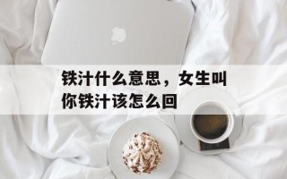 铁汁什么意思，女生叫你铁汁该怎么回