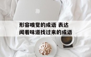 形容嗅觉的成语 表达闻着味道找过来的成语