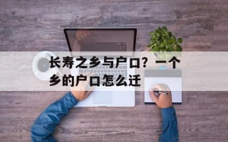 长寿之乡与户口？一个乡的户口怎么迁