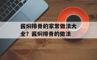 酱焖排骨的家常做法大全？酱焖排骨的做法