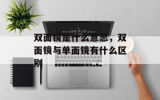 双面镜是什么意思，双面镜与单面镜有什么区别