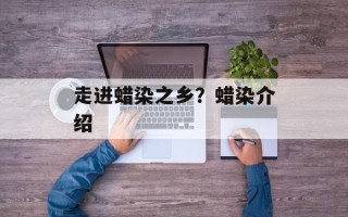 走进蜡染之乡？蜡染介绍
