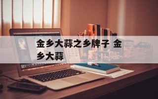 金乡大蒜之乡牌子 金乡大蒜