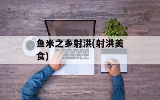 鱼米之乡射洪(射洪美食)