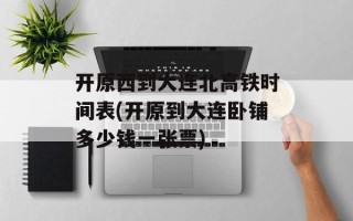 开原西到大连北高铁时间表(开原到大连卧铺多少钱一张票)