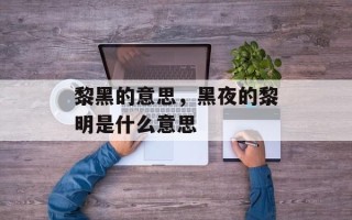 黎黑的意思，黑夜的黎明是什么意思