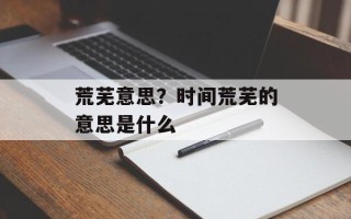 荒芜意思？时间荒芜的意思是什么