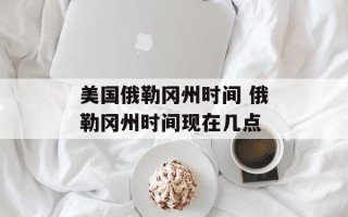 美国俄勒冈州时间 俄勒冈州时间现在几点
