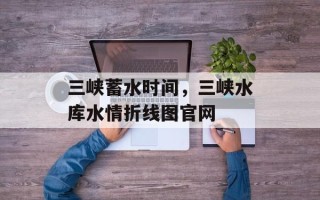 三峡蓄水时间，三峡水库水情折线图官网
