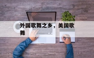 外国歌舞之乡，美国歌舞