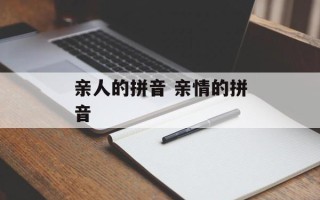 亲人的拼音 亲情的拼音