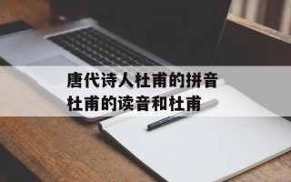 唐代诗人杜甫的拼音 杜甫的读音和杜甫