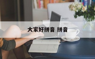大家好拼音 拼音