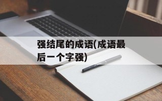 强结尾的成语(成语最后一个字强)
