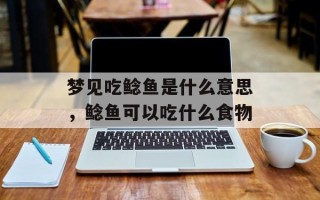 梦见吃鲶鱼是什么意思，鲶鱼可以吃什么食物
