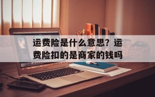 运费险是什么意思？运费险扣的是商家的钱吗
