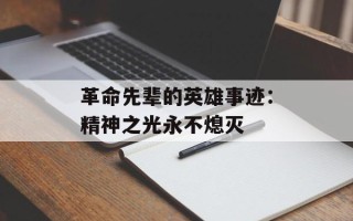 革命先辈的英雄事迹：精神之光永不熄灭