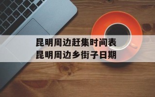 昆明周边赶集时间表 昆明周边乡街子日期