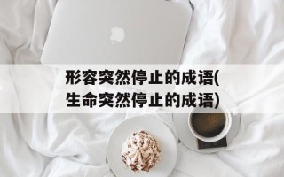 形容突然停止的成语(生命突然停止的成语)