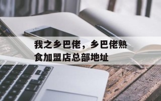 我之乡巴佬，乡巴佬熟食加盟店总部地址
