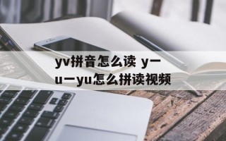 yv拼音怎么读 y一u一yu怎么拼读视频