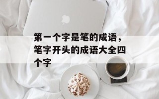第一个字是笔的成语，笔字开头的成语大全四个字