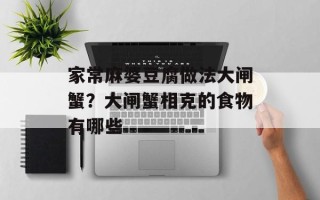 家常麻婆豆腐做法大闸蟹？大闸蟹相克的食物有哪些