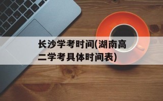 长沙学考时间(湖南高二学考具体时间表)