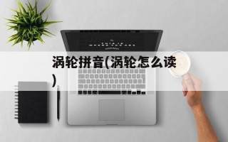 涡轮拼音(涡轮怎么读)