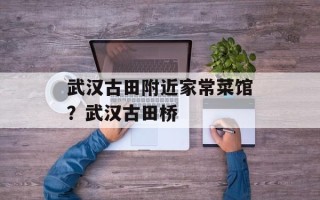 武汉古田附近家常菜馆？武汉古田桥