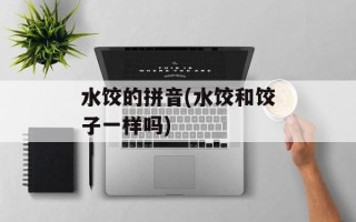 水饺的拼音(水饺和饺子一样吗)