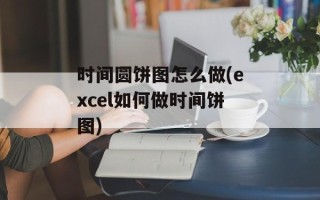 时间圆饼图怎么做(excel如何做时间饼图)