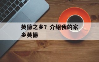 英德之乡？介绍我的家乡英德