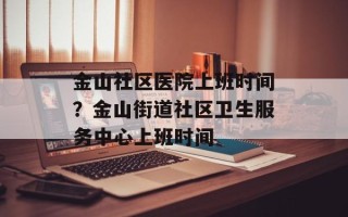 金山社区医院上班时间？金山街道社区卫生服务中心上班时间