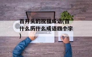 百开头的祝福成语(百什么历什么成语四个字)