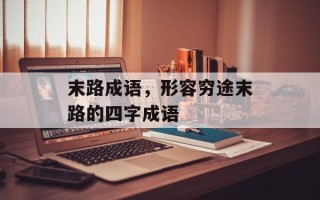 末路成语，形容穷途末路的四字成语