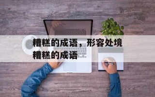 糟糕的成语，形容处境糟糕的成语