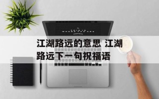 江湖路远的意思 江湖路远下一句祝福语